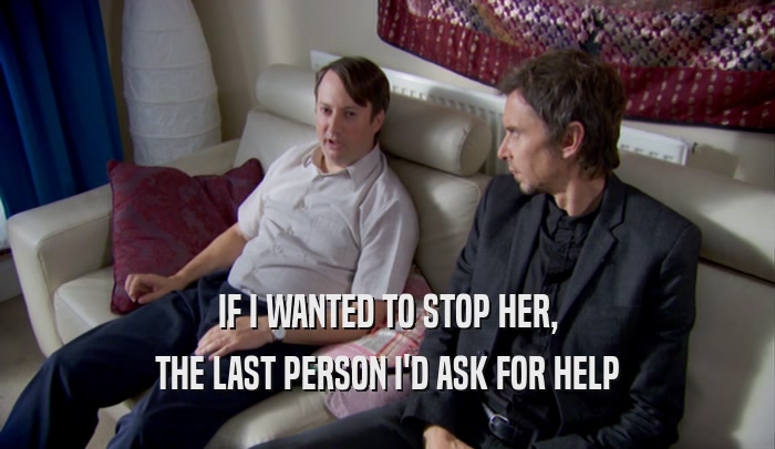 IF I WANTED TO STOP HER, THE LAST PERSON I'D ASK FOR HELP 