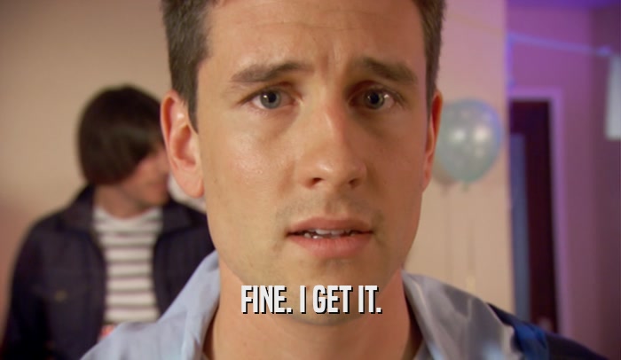 FINE. I GET IT.  