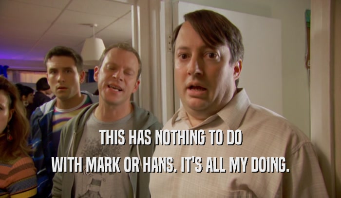 THIS HAS NOTHING TO DO WITH MARK OR HANS. IT'S ALL MY DOING. 