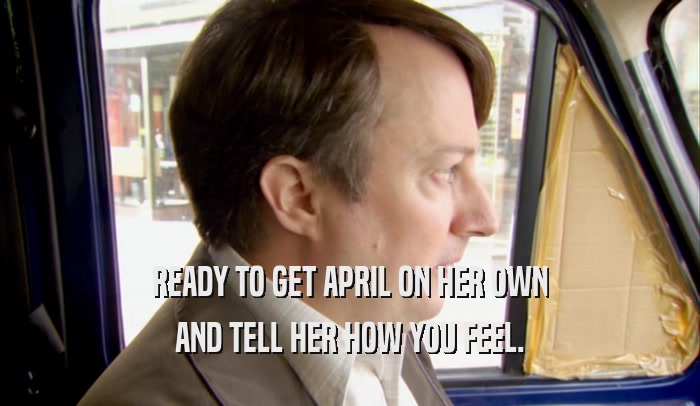 READY TO GET APRIL ON HER OWN AND TELL HER HOW YOU FEEL. 
