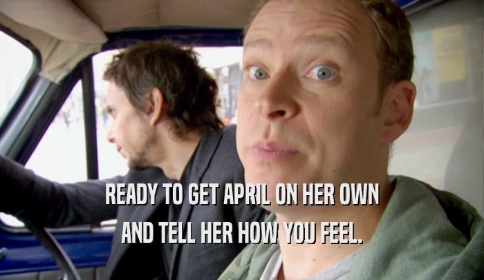 READY TO GET APRIL ON HER OWN AND TELL HER HOW YOU FEEL. 