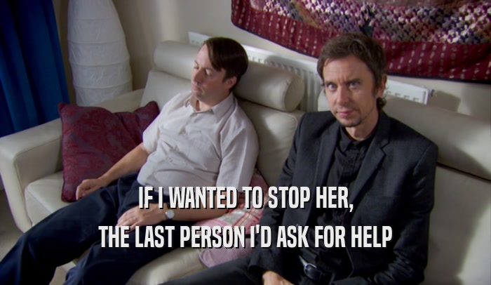 IF I WANTED TO STOP HER, THE LAST PERSON I'D ASK FOR HELP 