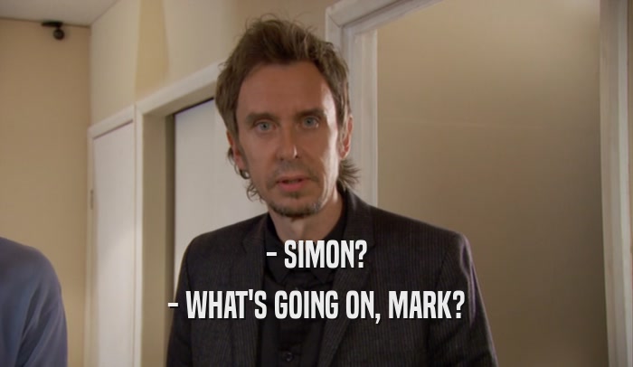 - SIMON? - WHAT'S GOING ON, MARK? 