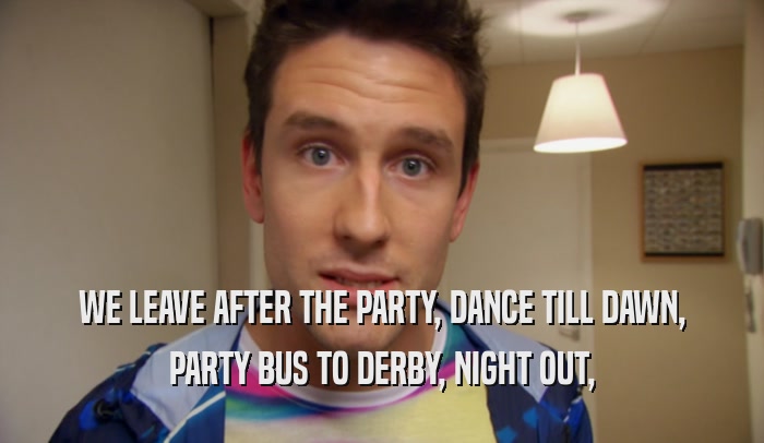 WE LEAVE AFTER THE PARTY, DANCE TILL DAWN, PARTY BUS TO DERBY, NIGHT OUT, 