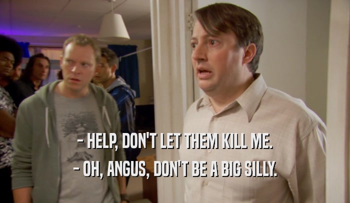 - HELP, DON'T LET THEM KILL ME. - OH, ANGUS, DON'T BE A BIG SILLY. 