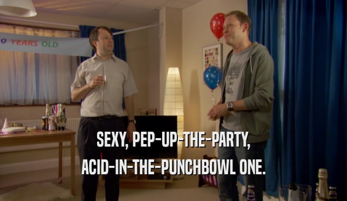 SEXY, PEP-UP-THE-PARTY, ACID-IN-THE-PUNCHBOWL ONE. 