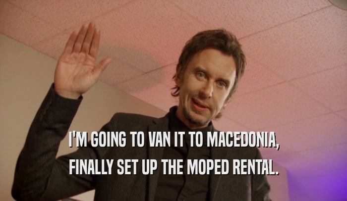 I'M GOING TO VAN IT TO MACEDONIA, FINALLY SET UP THE MOPED RENTAL. 