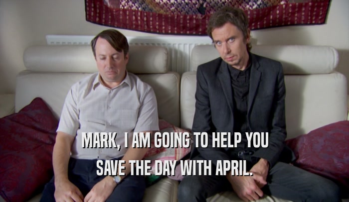 MARK, I AM GOING TO HELP YOU SAVE THE DAY WITH APRIL. 