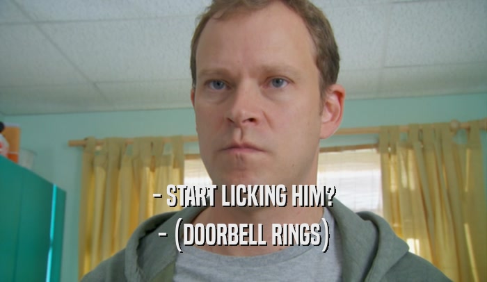 - START LICKING HIM? - (DOORBELL RINGS) 