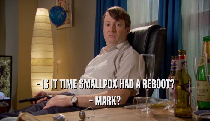 - IS IT TIME SMALLPOX HAD A REBOOT? - MARK? 