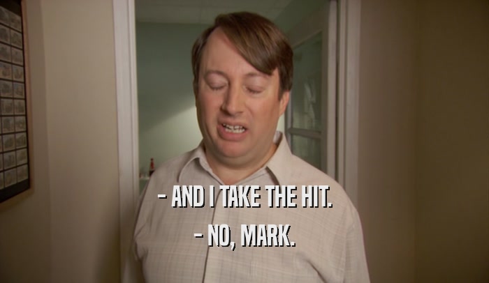 - AND I TAKE THE HIT. - NO, MARK. 