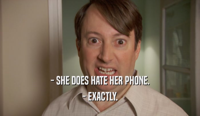 - SHE DOES HATE HER PHONE. - EXACTLY. 