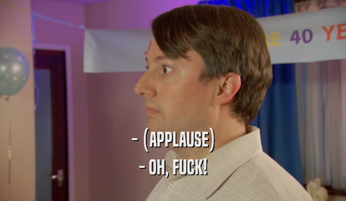 - (APPLAUSE) - OH, FUCK! 