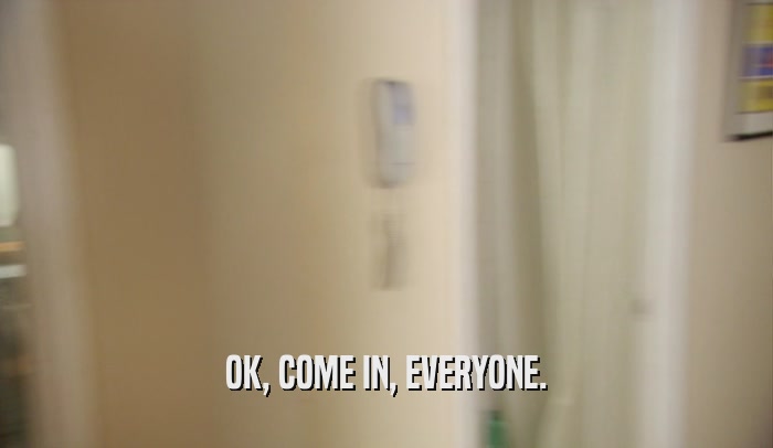 OK, COME IN, EVERYONE.  