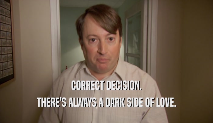 CORRECT DECISION. THERE'S ALWAYS A DARK SIDE OF LOVE. 