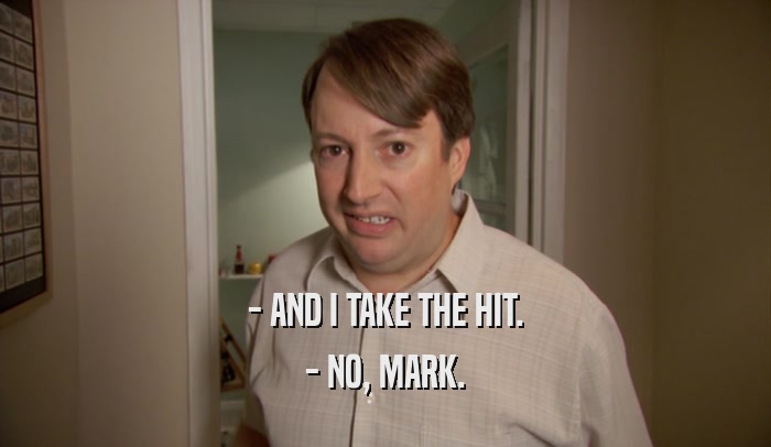 - AND I TAKE THE HIT. - NO, MARK. 