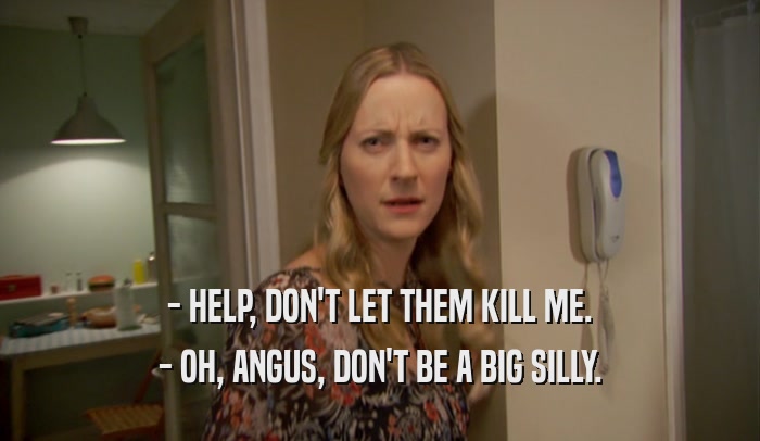 - HELP, DON'T LET THEM KILL ME. - OH, ANGUS, DON'T BE A BIG SILLY. 