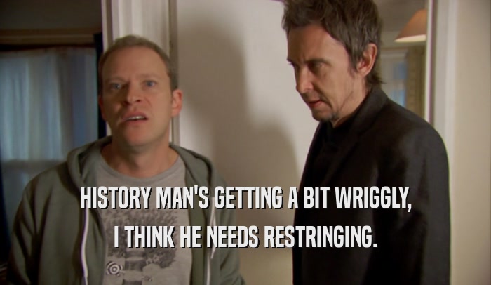 HISTORY MAN'S GETTING A BIT WRIGGLY, I THINK HE NEEDS RESTRINGING. 
