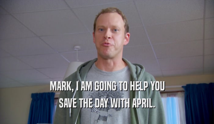 MARK, I AM GOING TO HELP YOU SAVE THE DAY WITH APRIL. 