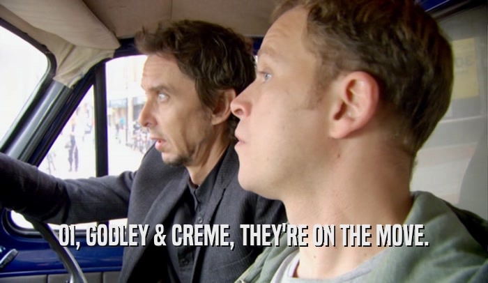 OI, GODLEY & CREME, THEY'RE ON THE MOVE.  