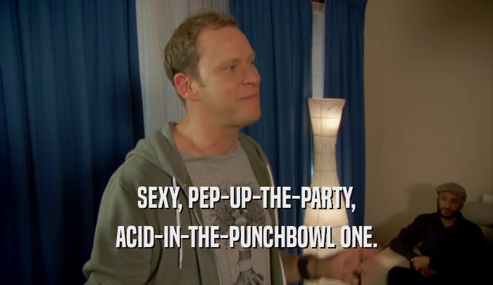 SEXY, PEP-UP-THE-PARTY, ACID-IN-THE-PUNCHBOWL ONE. 