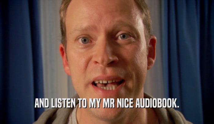 AND LISTEN TO MY MR NICE AUDIOBOOK.  