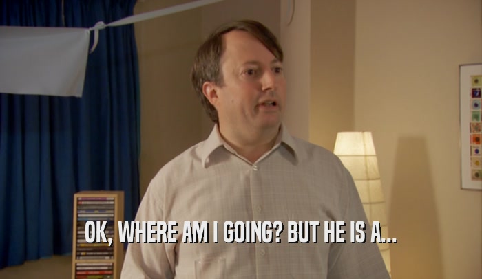 OK, WHERE AM I GOING? BUT HE IS A...  