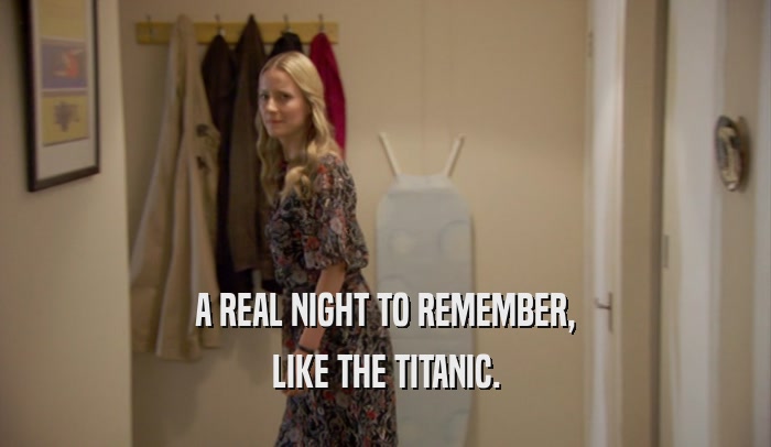 A REAL NIGHT TO REMEMBER,
 LIKE THE TITANIC.
 