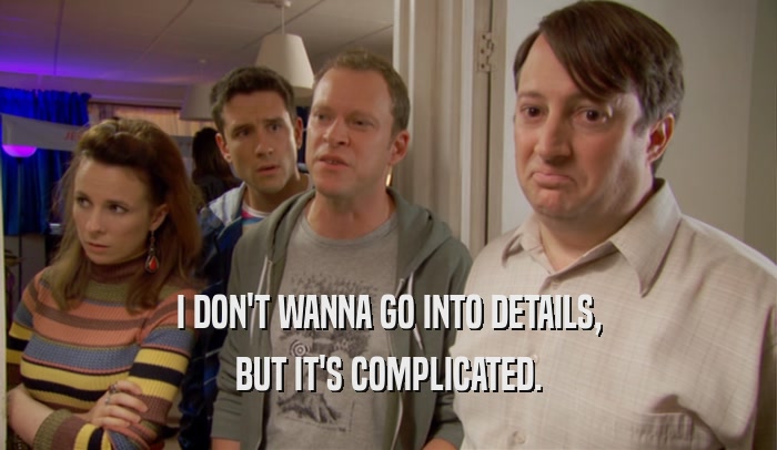 I DON'T WANNA GO INTO DETAILS, BUT IT'S COMPLICATED. 