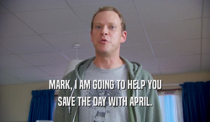 MARK, I AM GOING TO HELP YOU SAVE THE DAY WITH APRIL. 
