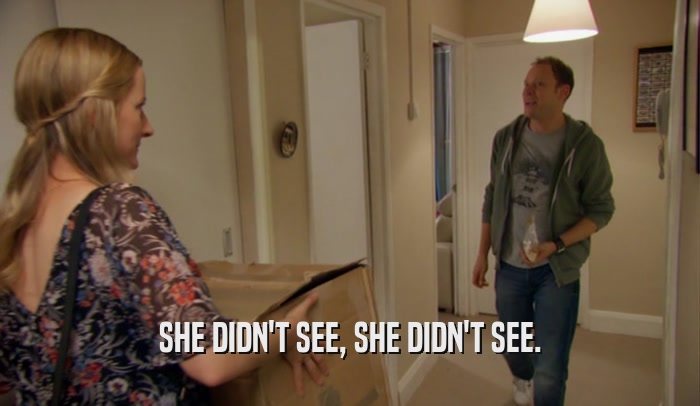 SHE DIDN'T SEE, SHE DIDN'T SEE.  