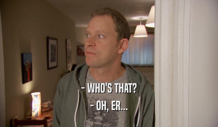 - WHO'S THAT? - OH, ER... 