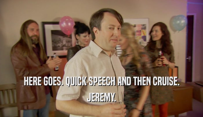 HERE GOES. QUICK SPEECH AND THEN CRUISE. JEREMY. 