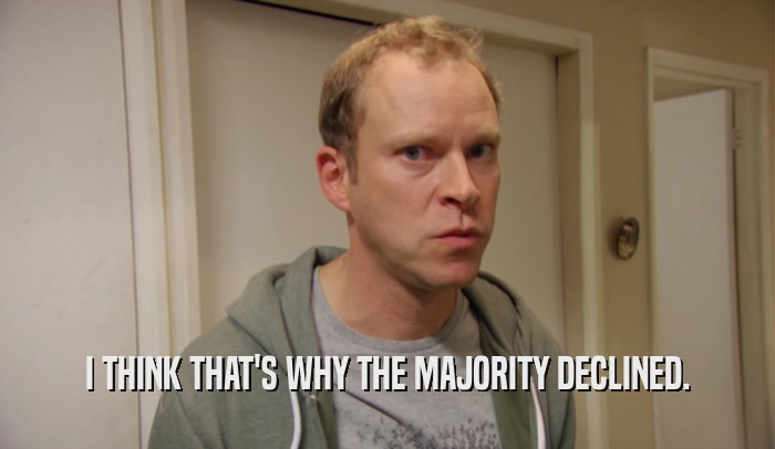 I THINK THAT'S WHY THE MAJORITY DECLINED.  