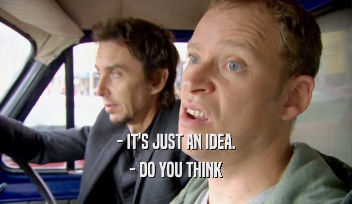 - IT'S JUST AN IDEA. - DO YOU THINK 