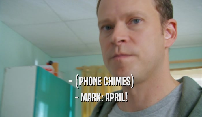 - (PHONE CHIMES) - MARK: APRIL! 