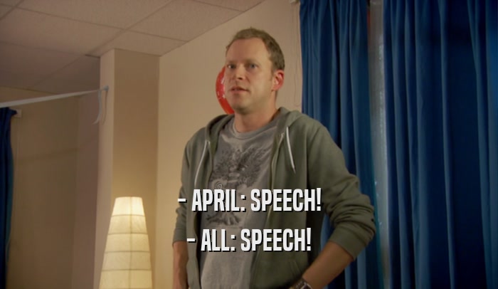 - APRIL: SPEECH! - ALL: SPEECH! 