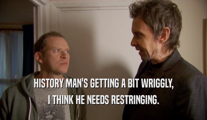 HISTORY MAN'S GETTING A BIT WRIGGLY, I THINK HE NEEDS RESTRINGING. 