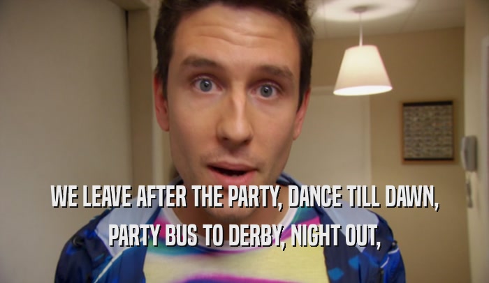 WE LEAVE AFTER THE PARTY, DANCE TILL DAWN, PARTY BUS TO DERBY, NIGHT OUT, 