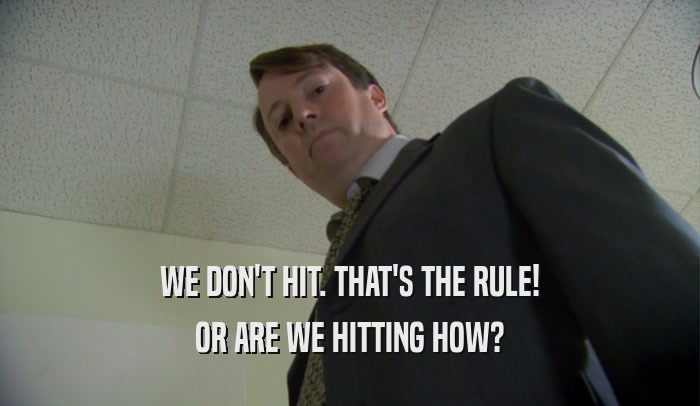 WE DON'T HIT. THAT'S THE RULE! OR ARE WE HITTING HOW? 
