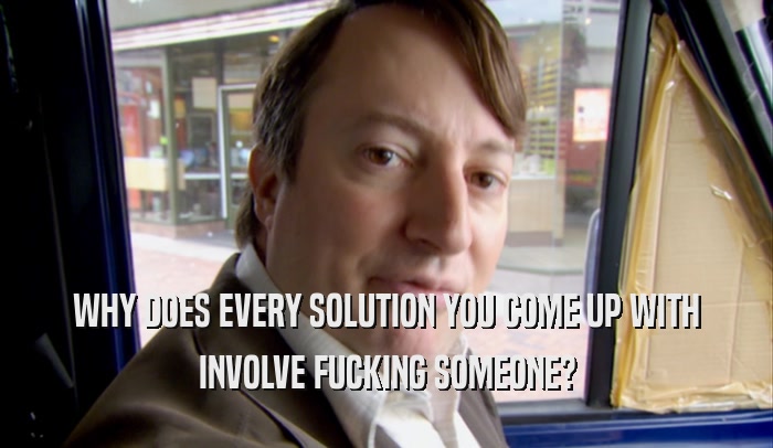 WHY DOES EVERY SOLUTION YOU COME UP WITH INVOLVE FUCKING SOMEONE? 