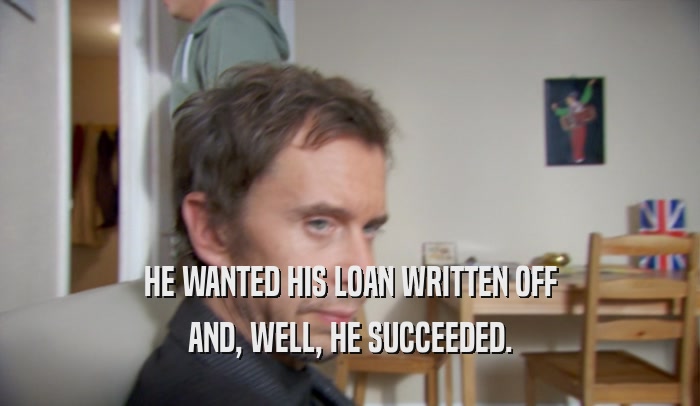 HE WANTED HIS LOAN WRITTEN OFF AND, WELL, HE SUCCEEDED. 