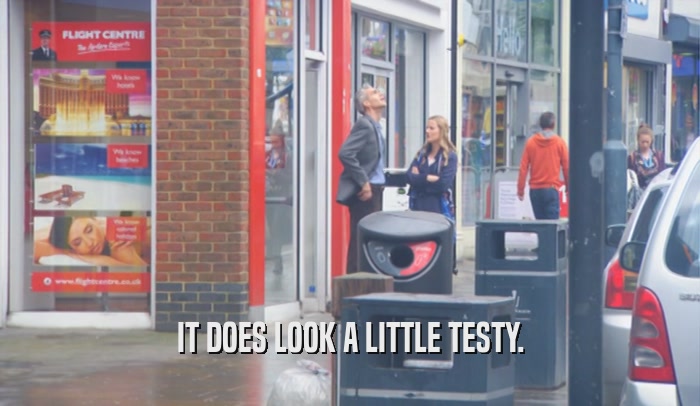 IT DOES LOOK A LITTLE TESTY.  
