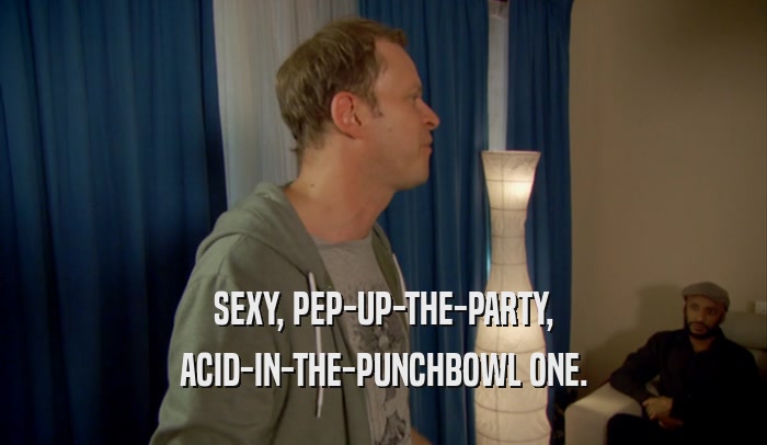 SEXY, PEP-UP-THE-PARTY, ACID-IN-THE-PUNCHBOWL ONE. 