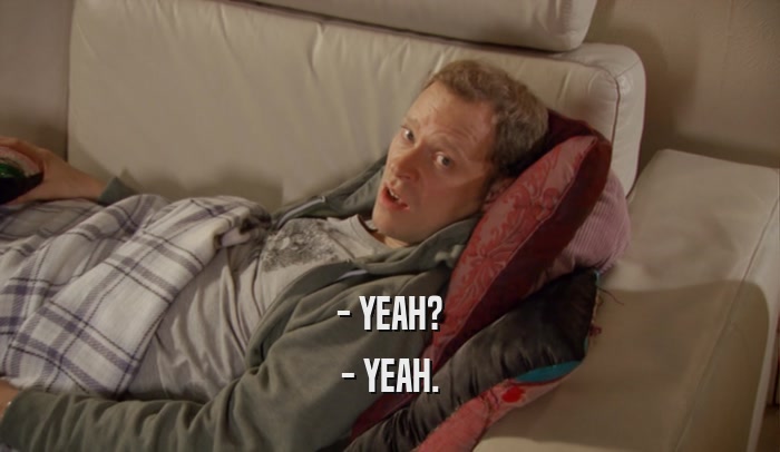- YEAH? - YEAH. 