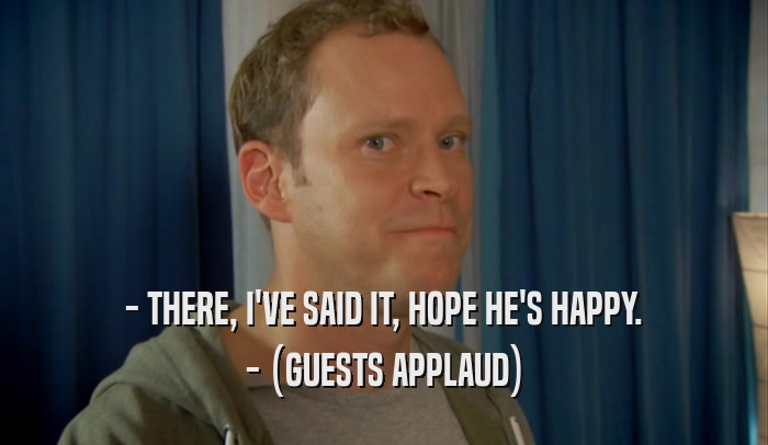 - THERE, I'VE SAID IT, HOPE HE'S HAPPY. - (GUESTS APPLAUD) 