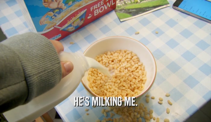 HE'S MILKING ME.  