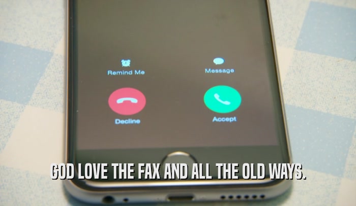 GOD LOVE THE FAX AND ALL THE OLD WAYS.  