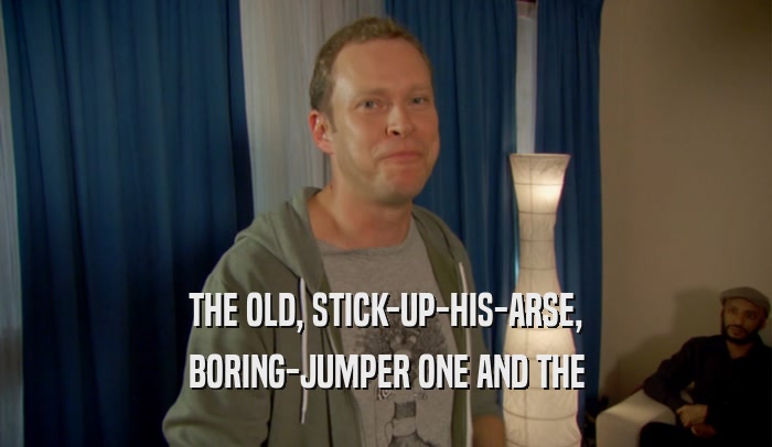 THE OLD, STICK-UP-HIS-ARSE, BORING-JUMPER ONE AND THE 