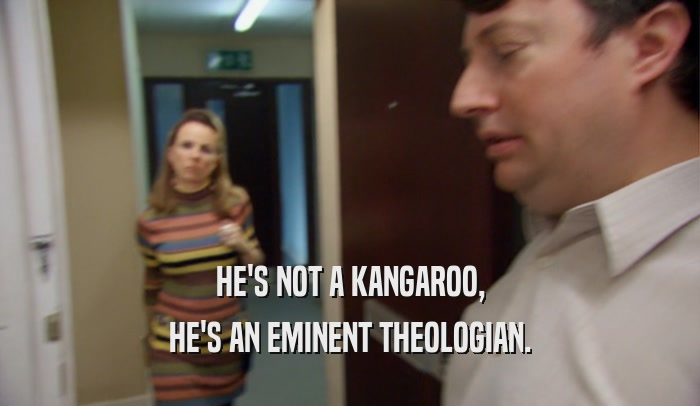 HE'S NOT A KANGAROO,
 HE'S AN EMINENT THEOLOGIAN.
 